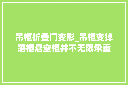 吊柜折叠门变形_吊柜变掉落柜悬空柜并不无限承重
