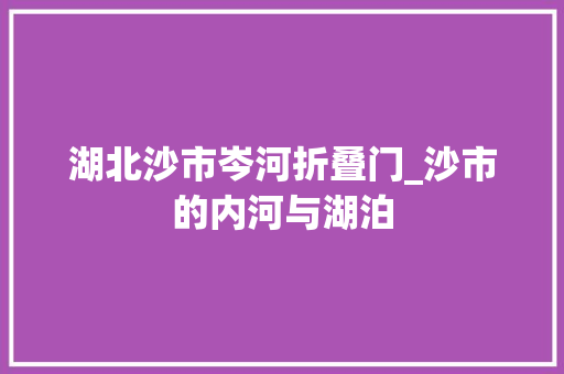 湖北沙市岑河折叠门_沙市的内河与湖泊