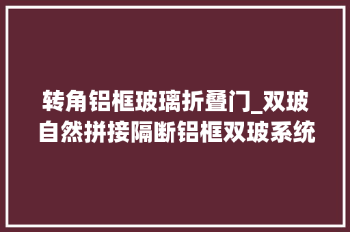 转角铝框玻璃折叠门_双玻自然拼接隔断铝框双玻系统门90度转角外企公司项目案例