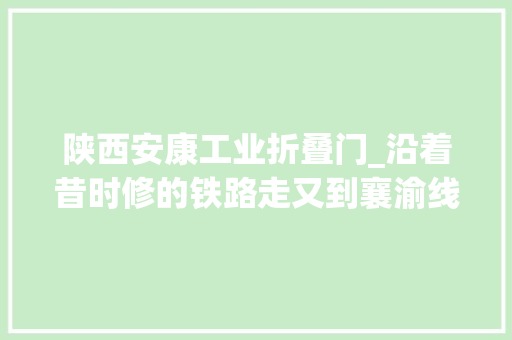 陕西安康工业折叠门_沿着昔时修的铁路走又到襄渝线的胡家营