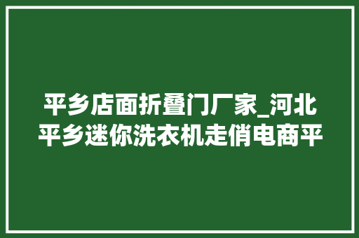 平乡店面折叠门厂家_河北平乡迷你洗衣机走俏电商平台