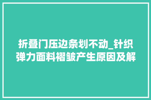 折叠门压边条划不动_针织弹力面料褶皱产生原因及解决筹划太太太太太好了
