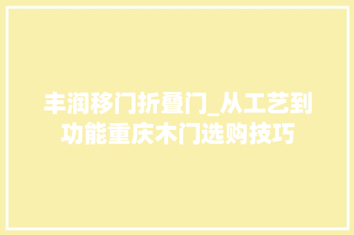 丰润移门折叠门_从工艺到功能重庆木门选购技巧