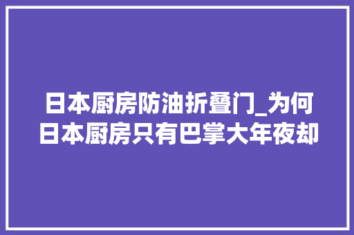 日本厨房防油折叠门_为何日本厨房只有巴掌大年夜却干净又整洁差别都在这些小细节里