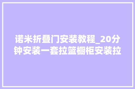 诺米折叠门安装教程_20分钟安装一套拉篮橱柜安装拉篮
