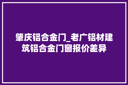 肇庆铝合金门_老广铝材建筑铝合金门窗报价差异