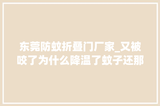 东莞防蚊折叠门厂家_又被咬了为什么降温了蚊子还那么凶