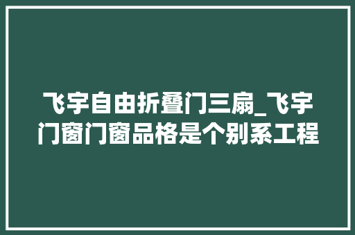 飞宇自由折叠门三扇_飞宇门窗门窗品格是个别系工程