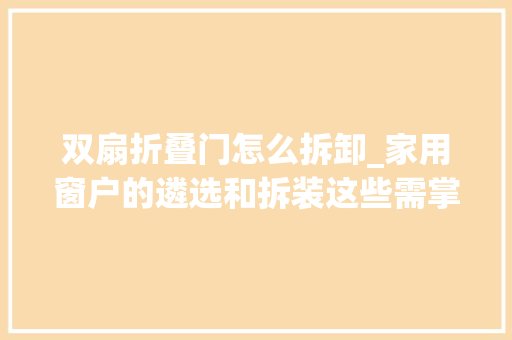 双扇折叠门怎么拆卸_家用窗户的遴选和拆装这些需掌握