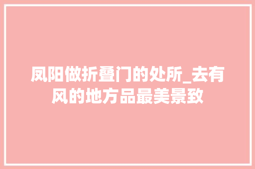 凤阳做折叠门的处所_去有风的地方品最美景致
