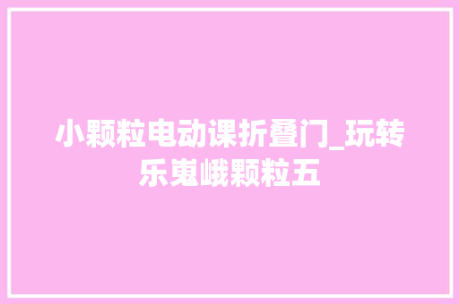 小颗粒电动课折叠门_玩转乐嵬峨颗粒五