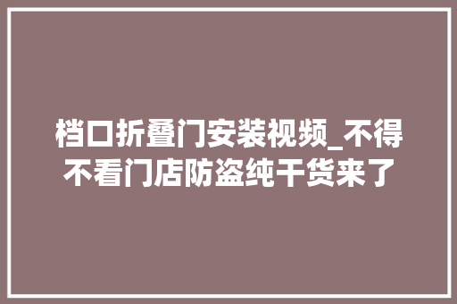 档口折叠门安装视频_不得不看门店防盗纯干货来了