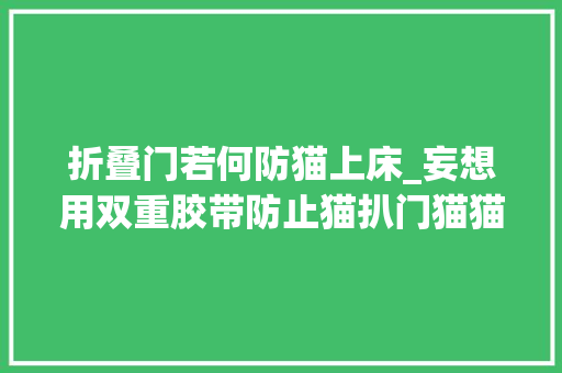 折叠门若何防猫上床_妄想用双重胶带防止猫扒门猫猫不仅全撕掉落还把边沿贴美美的…