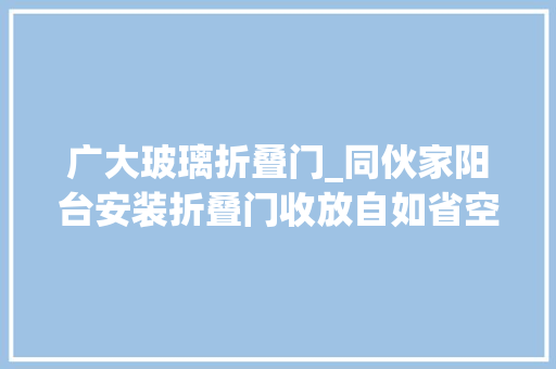 广大玻璃折叠门_同伙家阳台安装折叠门收放自如省空间又上档次