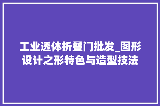 工业透体折叠门批发_图形设计之形特色与造型技法