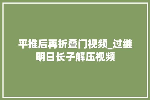 平推后再折叠门视频_过继明日长子解压视频