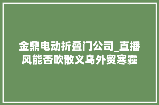 金鼎电动折叠门公司_直播风能否吹散义乌外贸寒霾