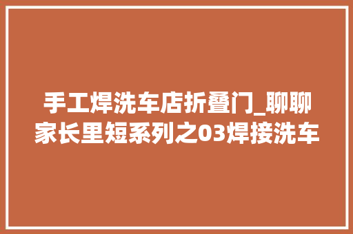 手工焊洗车店折叠门_聊聊家长里短系列之03焊接洗车机枪头