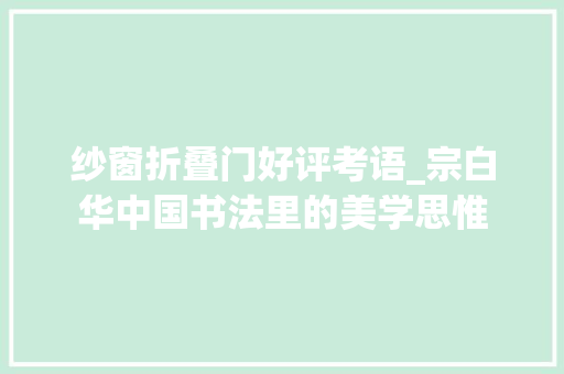 纱窗折叠门好评考语_宗白华中国书法里的美学思惟