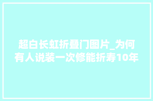 超白长虹折叠门图片_为何有人说装一次修能折寿10年看完这些翻车经历我终于懂了