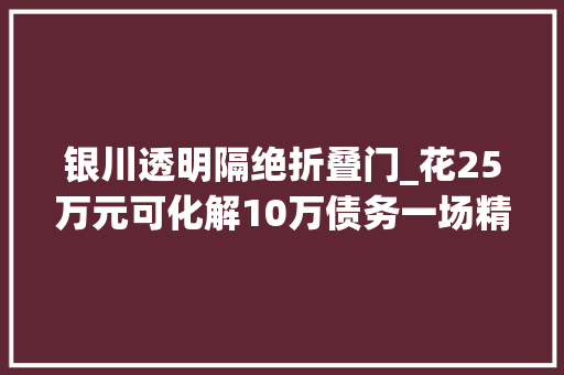 银川透明隔绝折叠门_花25万元可化解10万债务一场精心编织的金融骗局