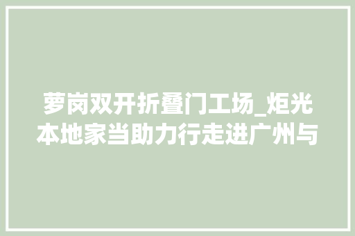 萝岗双开折叠门工场_炬光本地家当助力行走进广州与萝岗万达万达广场联合开启炬光新食铺