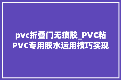 pvc折叠门无痕胶_PVC粘PVC专用胶水运用技巧实现无痕粘接