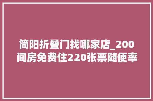 简阳折叠门找哪家店_200间房免费住220张票随便率性领宠粉福利来啦