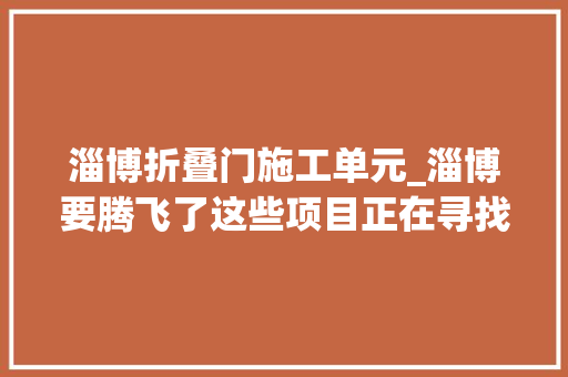 淄博折叠门施工单元_淄博要腾飞了这些项目正在寻找承包方快来看看哪个能做