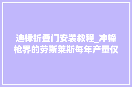 迪标折叠门安装教程_冲锋枪界的劳斯莱斯每年产量仅600支需要靠工人手动组装