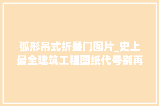 弧形吊式折叠门图片_史上最全建筑工程图纸代号别再说看不懂你家图纸啦