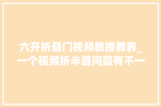 六开折叠门视频教授教养_一个视频折半叠问题有不一样的理解思维演习