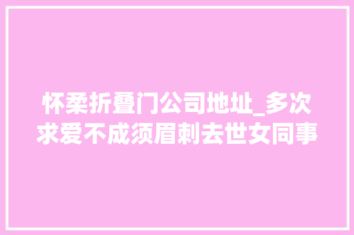 怀柔折叠门公司地址_多次求爱不成须眉刺去世女同事被控有意杀人罪案发前一礼拜还在追求