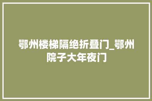 鄂州楼梯隔绝折叠门_鄂州院子大年夜门