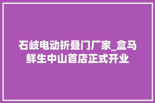 石岐电动折叠门厂家_盒马鲜生中山首店正式开业