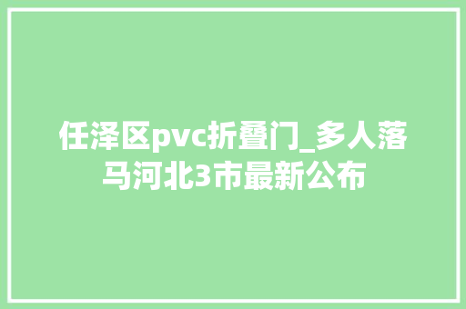 任泽区pvc折叠门_多人落马河北3市最新公布