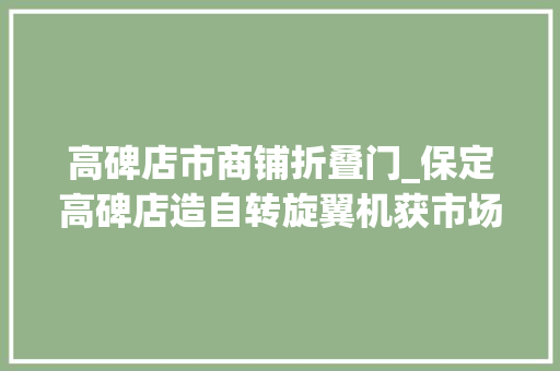 高碑店市商铺折叠门_保定高碑店造自转旋翼机获市场通行证