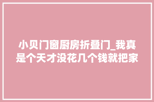 小贝门窗厨房折叠门_我真是个天才没花几个钱就把家里这些痛点问题解决了太机警
