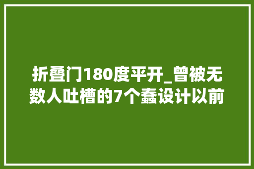 折叠门180度平开_曾被无数人吐槽的7个蠢设计以前的我瞧不上现在的我真喷鼻香