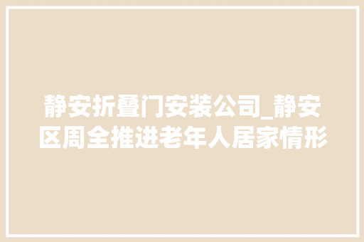 静安折叠门安装公司_静安区周全推进老年人居家情形适老化改造项目详见→
