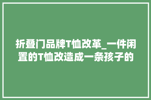 折叠门品牌T恤改革_一件闲置的T恤改造成一条孩子的小礼服创意的改造设计很好看