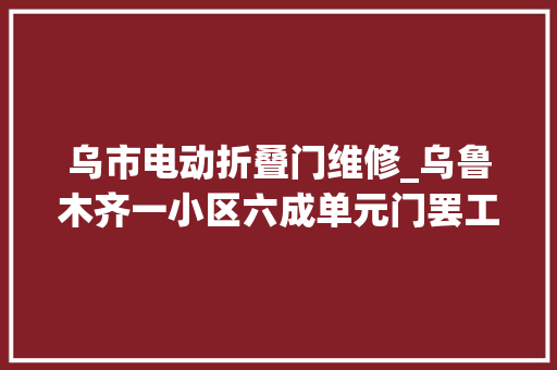 乌市电动折叠门维修_乌鲁木齐一小区六成单元门罢工安然门变闹心门