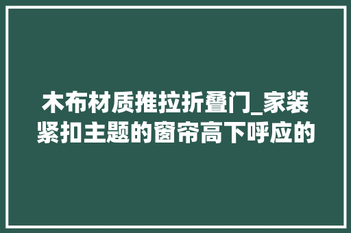木布材质推拉折叠门_家装紧扣主题的窗帘高下呼应的餐厅形成有趣的视觉中央