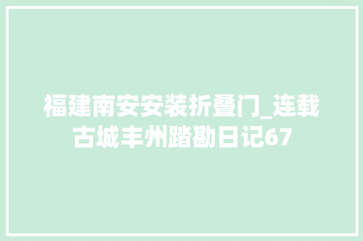 福建南安安装折叠门_连载古城丰州踏勘日记67