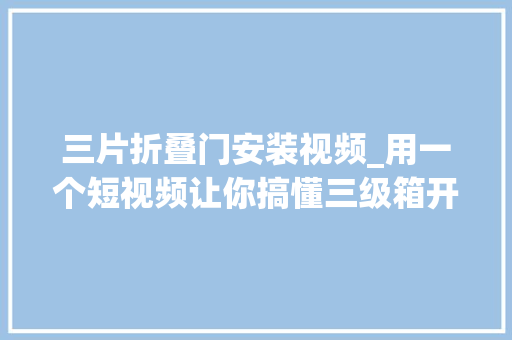 三片折叠门安装视频_用一个短视频让你搞懂三级箱开关箱
