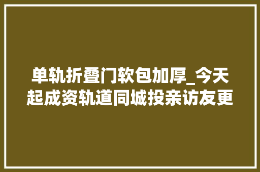 单轨折叠门软包加厚_今天起成资轨道同城投亲访友更便利上班通勤时间大年夜大年夜缩短