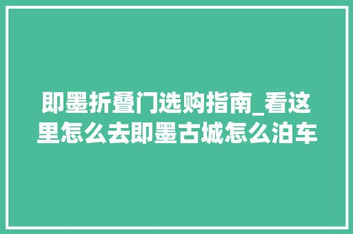 即墨折叠门选购指南_看这里怎么去即墨古城怎么泊车找车位这篇图文告诉你