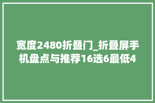 宽度2480折叠门_折叠屏手机盘点与推荐16选6最低4569元