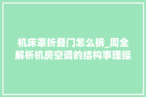 机床罩折叠门怎么拆_周全解析机房空调的结构事理操作掩护与排障