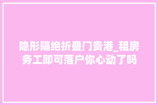 隐形隔绝折叠门贵港_租房务工即可落户你心动了吗
